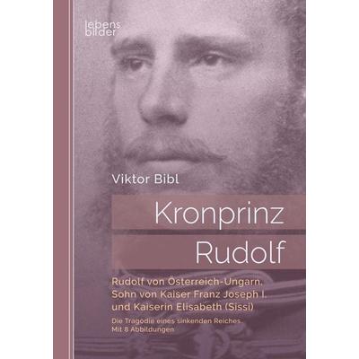 Bibl, V: Kronprinz Rudolf: Rudolf von Österreich-Ungarn, Soh, Taschenbuch von Viktor Bibl, Edition lebensbilder, 978-3-96337-028-1