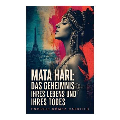 Mata Hari: Das Geheimnis ihres Lebens und ihres Todes, Taschenbuch von Enrique Gómez Carrillo, E-artnow, 978-80-273-5142-8