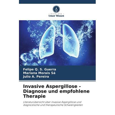 Invasive Aspergillose - Diagnose und empfohlene Therapie, Taschenbuch von Felipe Q. S. Guerra,Mariana Morais Sá,Julio A. Pereira, Verlag Unser Wissen,