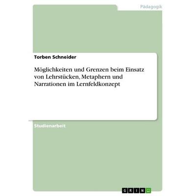 Möglichkeiten und Grenzen beim Einsatz von Lehrstücken, Metaphern und Narrationen im Lernfeldkonzept, Taschenbuch von Torben Schneider, GRIN,