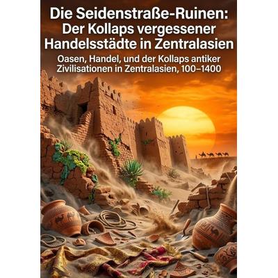 Die Seidenstraße-Ruinen: Der Kollaps vergessener Handelsstädte in Zentralasien, Taschenbuch von Heike Stein, Epubli, 978-3-565-33572-5