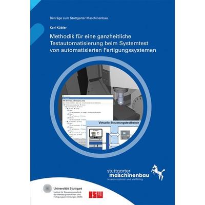 Methodik für eine ganzheitliche Testautomatisierung beim Systemtest von automatisierten Fertigungssystemen, Taschenbuch von Karl Kübler, Fraunhofer