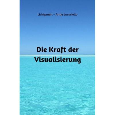 Die Kraft der Visualisierung, Taschenbuch von Antje Lucariello, Epubli, 978-3-7575-8221-0