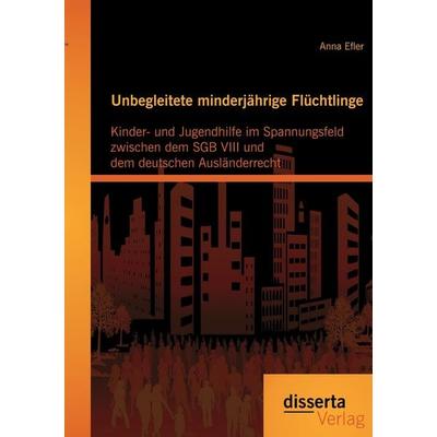 Unbegleitete minderjährige Flüchtlinge: Kinder- und Jugendhilfe im Spannungsfeld zwischen dem SGB VIII und dem deutschen Ausländerrecht, Taschenbuch