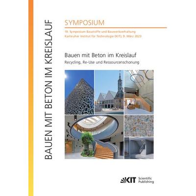 Bauen mit Beton im Kreislauf - Recycling, Re-Use und Ressourcenschonung : 19. Symposium Baustoffe und Bauwerkserhaltung, Karlsruher Institut für