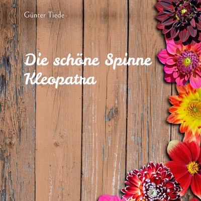 Die schöne Spinne Kleopatra, Taschenbuch von Günter Tiede, BoD – Books on Demand, 978-3-7528-5856-3
