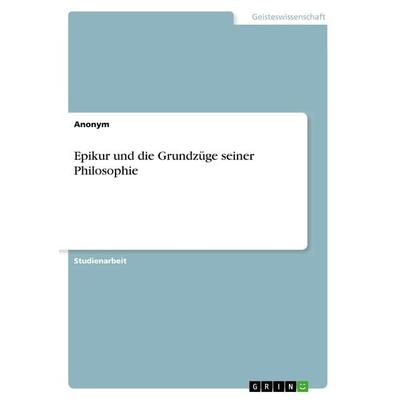 Epikur und die Grundzüge seiner Philosophie, Taschenbuch von Anonym, GRIN, 978-3-668-81468-4