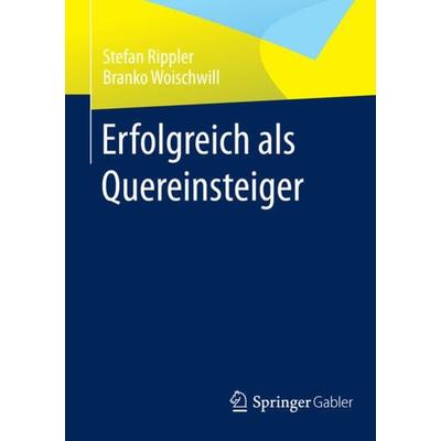 Erfolgreich als Quereinsteiger, Taschenbuch von Stefan Rippler,Branko Woischwill, Springer Fachmedien Wiesbaden GmbH, 978-3-658-00868-0