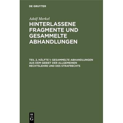 Gesammelte Abhandlungen aus dem Gebiet der allgemeinen Rechtslehre und des Strafrechts, Gebundene Ausgabe von Adolf Merkel, De Gruyter,
