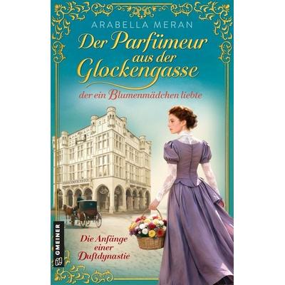 Der Parfümeur aus der Glockengasse, der ein Blumenmädchen liebte - Die Anfänge einer Duftdynastie, Taschenbuch von Arabella Meran, Gmeiner-Verlag