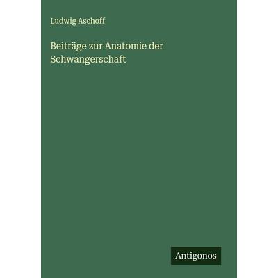 Beiträge zur Anatomie der Schwangerschaft, Gebundene Ausgabe von Ludwig Aschoff, Antigonos Verlag, 978-3-563-17213-1