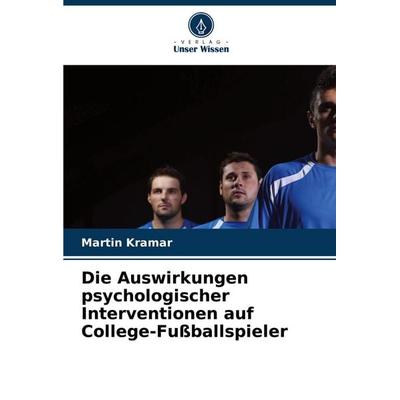 Die Auswirkungen psychologischer Interventionen auf College-Fußballspieler, Taschenbuch von Martin Kramar, Verlag Unser Wissen, 978-620-8-18229-8