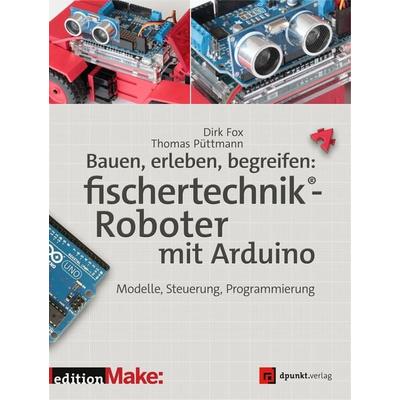 Bauen, erleben, begreifen: fischertechnik®-Roboter mit Arduino, Taschenbuch von Dirk Fox,Thomas Püttmann, Dpunkt.verlag, 978-3-86490-426-4