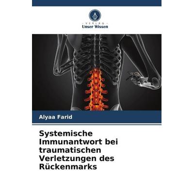 Systemische Immunantwort bei traumatischen Verletzungen des Rückenmarks, Taschenbuch von Alyaa Farid, Verlag Unser Wissen, 978-620-5-65695-2