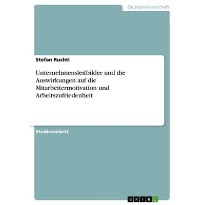 Unternehmensleitbilder und die Auswirkungen auf die Mitarbeitermotivation und Arbeitszufriedenheit, Taschenbuch von Stefan Ruchti, GRIN,