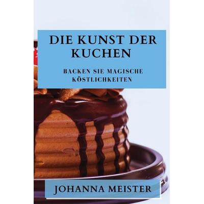 Die Kunst der Kuchen, Taschenbuch von Johanna Meister, Maria Sartori, 978-1-83579-205-6