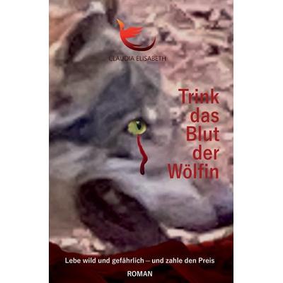 Trink das Blut der Wölfin, Taschenbuch von Claudia Elisabeth, Claudia Elisabeth Bammert, 978-3-00-073341-3