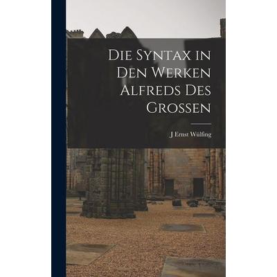Die Syntax in den Werken Alfreds des Grossen, Gebundene Ausgabe von J. Ernst Wülfing, Legare Street Press, 978-1-01-900259-9