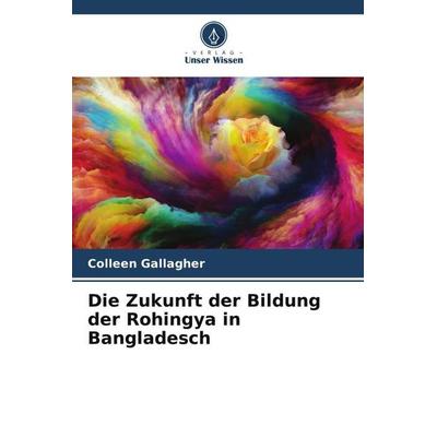 Die Zukunft der Bildung der Rohingya in Bangladesch, Taschenbuch von Colleen Gallagher, Verlag Unser Wissen, 978-620-4-93008-4
