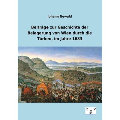 Beiträge zur Geschichte der Belagerung von Wien durch die Türken, im Jahre 1683, Taschenbuch von Johann Newald, Europäischer Geschichtsverlag,