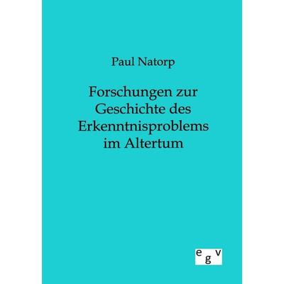 Forschungen zur Geschichte des Erkenntnisproblems im Altertum, Taschenbuch von Paul Natorp, Europäischer Geschichtsverlag, 978-3-86382-807-3