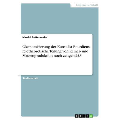 Ökonomisierung der Kunst. Ist Bourdieus feldtheoretische Teilung von Reiner- und Massenproduktion noch zeitgemäß?, Taschenbuch von Nicolai