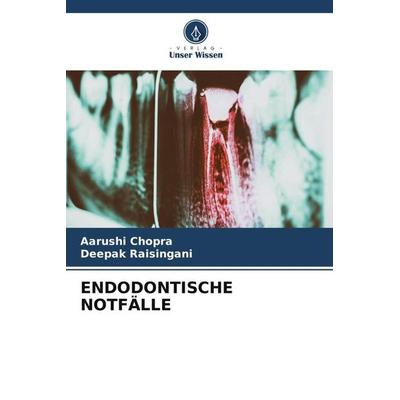 ENDODONTISCHE NOTFÄLLE, Taschenbuch von Aarushi Chopra,Deepak Raisingani, Verlag Unser Wissen, 978-620-5-54027-5