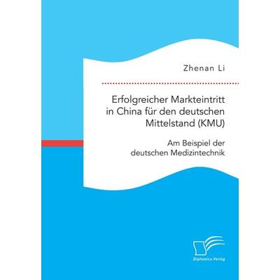 Erfolgreicher Markteintritt in China für den deutschen Mittelstand (KMU). Am Beispiel der deutschen Medizintechnik, Taschenbuch von Zhenan Li,