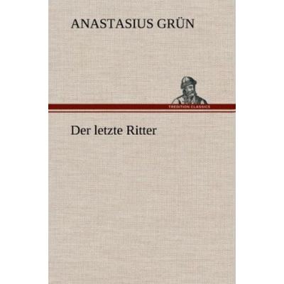 Der letzte Ritter, Gebundene Ausgabe von Anastasius Grün, Tredition, 978-3-8472-5044-9