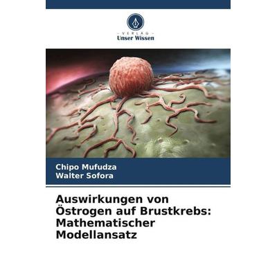 Auswirkungen von Östrogen auf Brustkrebs: Mathematischer Modellansatz, Taschenbuch von Chipo Mufudza,Walter Sofora, Verlag Unser Wissen,