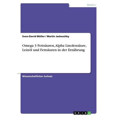 Omega 3 Fettsäuren, Alpha Linolensäure, Leinöl und Fettsäuren in der Ernährung, Taschenbuch von Martin Jackeschky,Sven-David Müller, GRIN,
