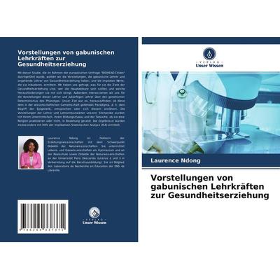 Vorstellungen von gabunischen Lehrkräften zur Gesundheitserziehung, Taschenbuch von Laurence Ndong, Verlag Unser Wissen, 978-620-4-33737-1