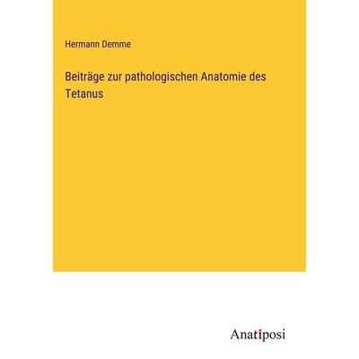 Beiträge zur pathologischen Anatomie des Tetanus, Gebundene Ausgabe von Hermann Demme, Anatiposi Verlag, 978-3-382-20265-1