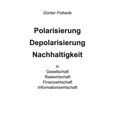 Polarisierung Depolarisierung Nachhaltigkeit in Gesellschaft Realwirtschaft Finanzwirtschaft Informationswirtschaft, Taschenbuch von Günter Polhede,