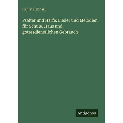Psalter und Harfe: Lieder und Melodien für Schule, Haus und gottesdienstlichen Gebrauch, Gebundene Ausgabe von Henry Liebhart, Antigonos Verlag,