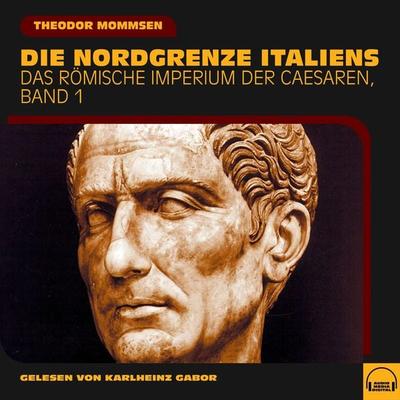 Die Nordgrenze Italiens (Das Römische Imperium der Caesaren, Band 1) - Theodor Mommsen, Audio, 9783991579915