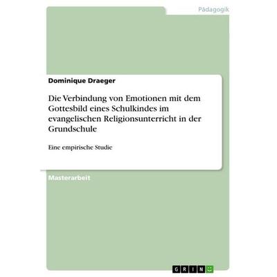 Die Verbindung von Emotionen mit dem Gottesbild eines Schulkindes im evangelischen Religionsunterricht in der Grundschule, Taschenbuch von Dominique