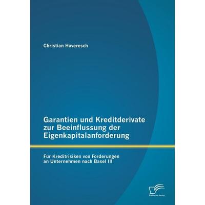 Garantien und Kreditderivate zur Beeinflussung der Eigenkapitalanforderung: für Kreditrisiken von Forderungen an Unternehmen nach Basel III,