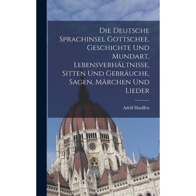 Die deutsche Sprachinsel Gottschee. Geschichte und Mundart, Lebensverhältnisse, Sitten und Gebräuche, Sagen, Märchen und Lieder, Gebundene Ausgabe von