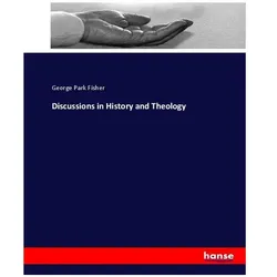 Discussions in History and Theology, Sachbücher von George Park Fisher