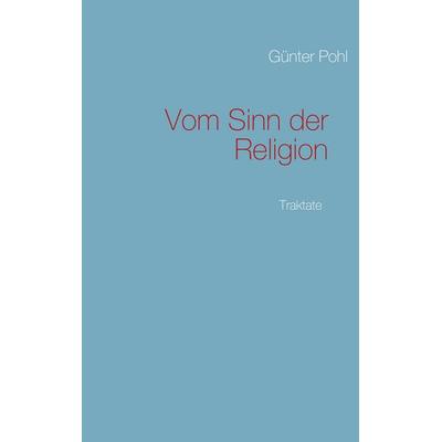 Vom Sinn der Religion, Taschenbuch von Günter Pohl, BoD – Books on Demand, 978-3-8370-3704-3