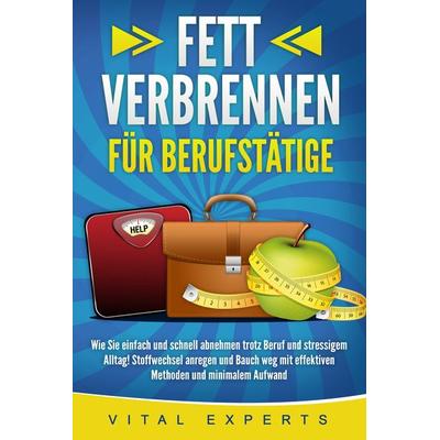 FETT VERBRENNEN FÜR BERUFSTÄTIGE: Wie Sie einfach und schnell abnehmen trotz Beruf und stressigem Alltag! Stoffwechsel anregen und Bauch weg mit