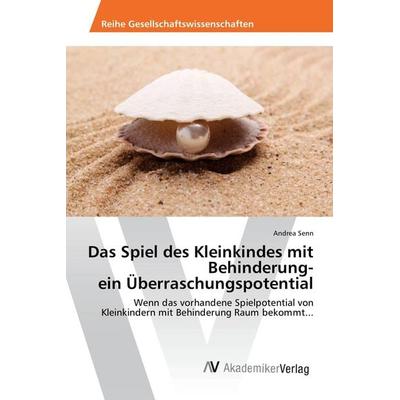 Das Spiel des Kleinkindes mit Behinderung- ein Überraschungspotential, Taschenbuch von Andrea Senn, AV Akademikerverlag, 978-3-639-67994-6