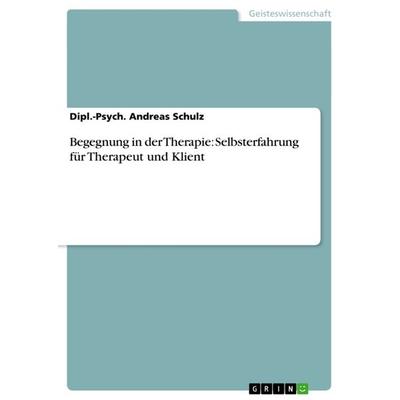 Begegnung in der Therapie: Selbsterfahrung für Therapeut und Klient, Taschenbuch von Dipl.-Psych. Andreas Schulz, GRIN, 978-3-640-86496-6