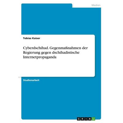 Cyberdschihad. Gegenmaßnahmen der Regierung gegen dschihadistische Internetpropaganda, Taschenbuch von Tobias Kaiser, GRIN, 978-3-656-96382-0