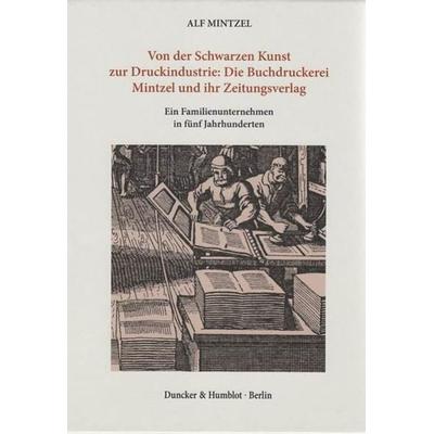 Von der Schwarzen Kunst zur Druckindustrie: Die Buchdruckerei Mintzel und ihr Zeitungsverlag., Gebundene Ausgabe von Alf Mintzel, Duncker & Humblot,