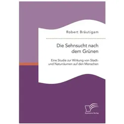 Die Sehnsucht nach dem Grünen: Eine Studie zur Wirkung von Stadt- und Naturräumen auf den Menschen, Fachbücher von Robert Bräutigam