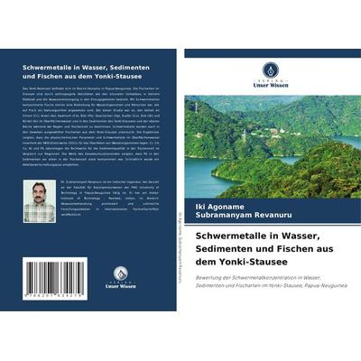 Schwermetalle in Wasser, Sedimenten und Fischen aus dem Yonki-Stausee, Taschenbuch von Iki Agoname,Subramanyam Revanuru, Verlag Unser Wissen,
