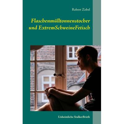 Flaschenmülltonnenstocher und ExtremSchweineFetisch, Taschenbuch von Robert Zobel, BoD – Books on Demand, 978-3-7357-2480-9