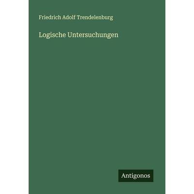 Logische Untersuchungen, Taschenbuch von Friedrich Adolf Trendelenburg, Antigonos Verlag, 978-3-386-39790-2